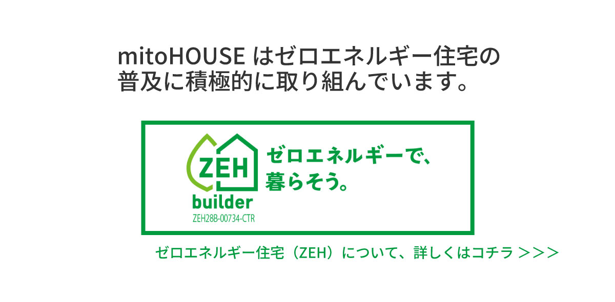 美都住販　mitohouse　見学会　美都住販はゼロエネルギー住宅の 普及に積極的に取り組んでいます。ゼロエネルギー住宅（ZEH）について、詳しくはコチラ。ゼロエネルギーで、暮らそう。