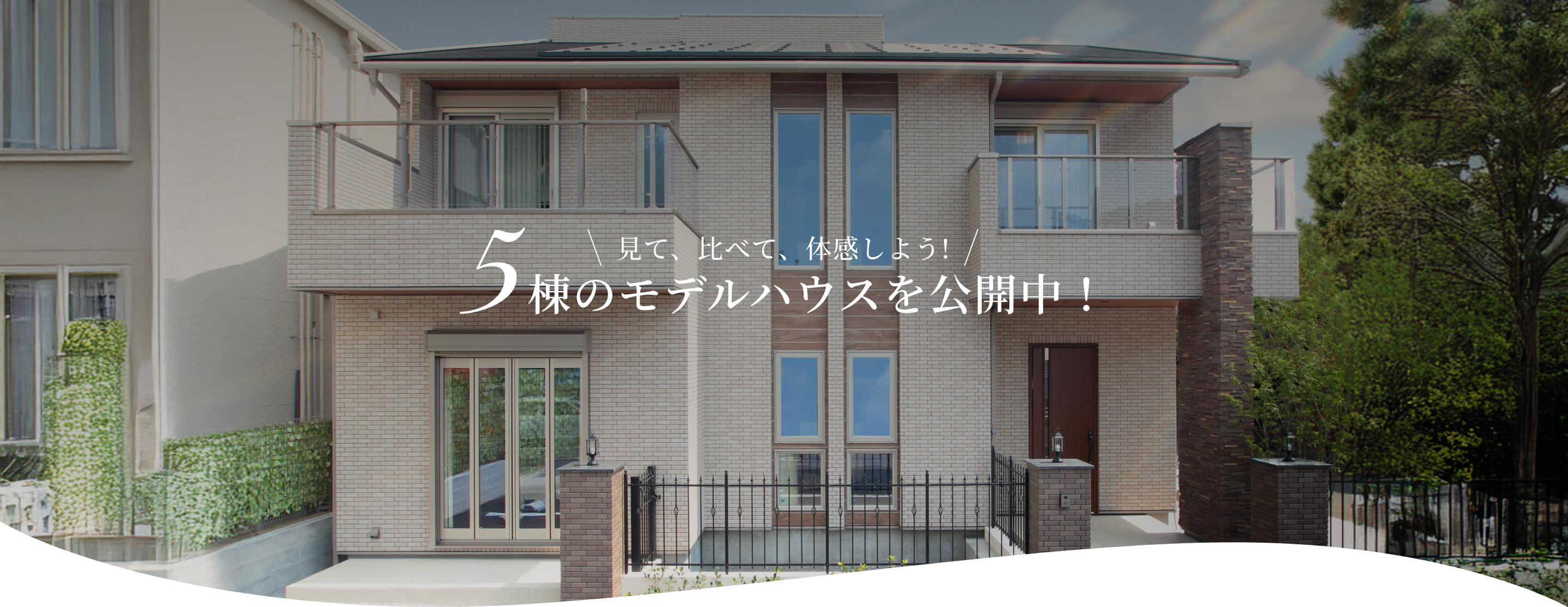 見て、比べて、体感しよう!5棟のモデルハウスを公開中！
