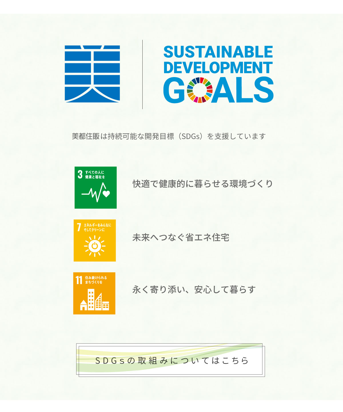 美都住販　mitohouse　見学会　美都住販は持続可能な開発目標（SDGs）を支援しています。　3.快適で健康的に暮らせる環境づくり　7.未来へつなぐ省エネ住宅　11.永く寄り添い、安心して暮らす　詳しくはこちら