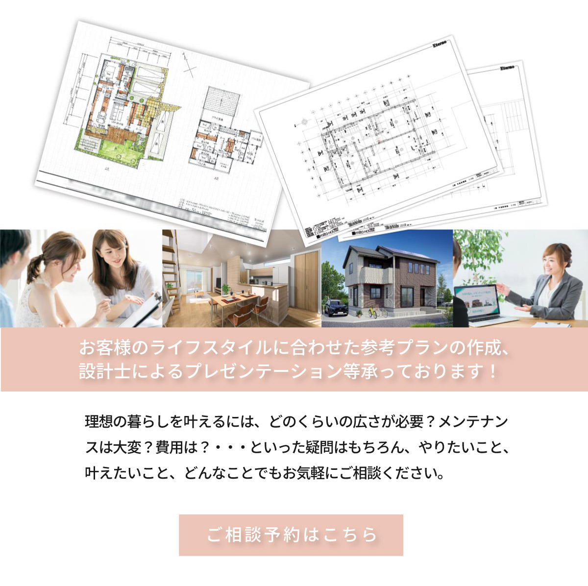 美都住販　mitohouse 相談会　理想の暮らしを叶えるには、どのくらいの広さが必要？メンテナンスは大変？費用は？・・・といった疑問はもちろん、やりたいこと、叶えたいこと、どんなことでもお気軽にご相談ください。どんなことでもお気軽にご相談ください。