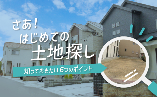 さあ！はじめての土地探し