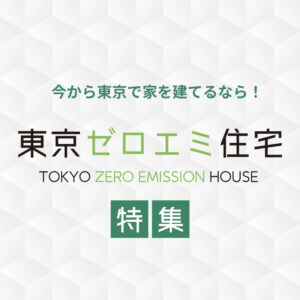 今から東京で建てるなら【東京ゼロエミ住宅】