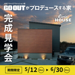 「GO OUTがプロデュースする家」完成見学会