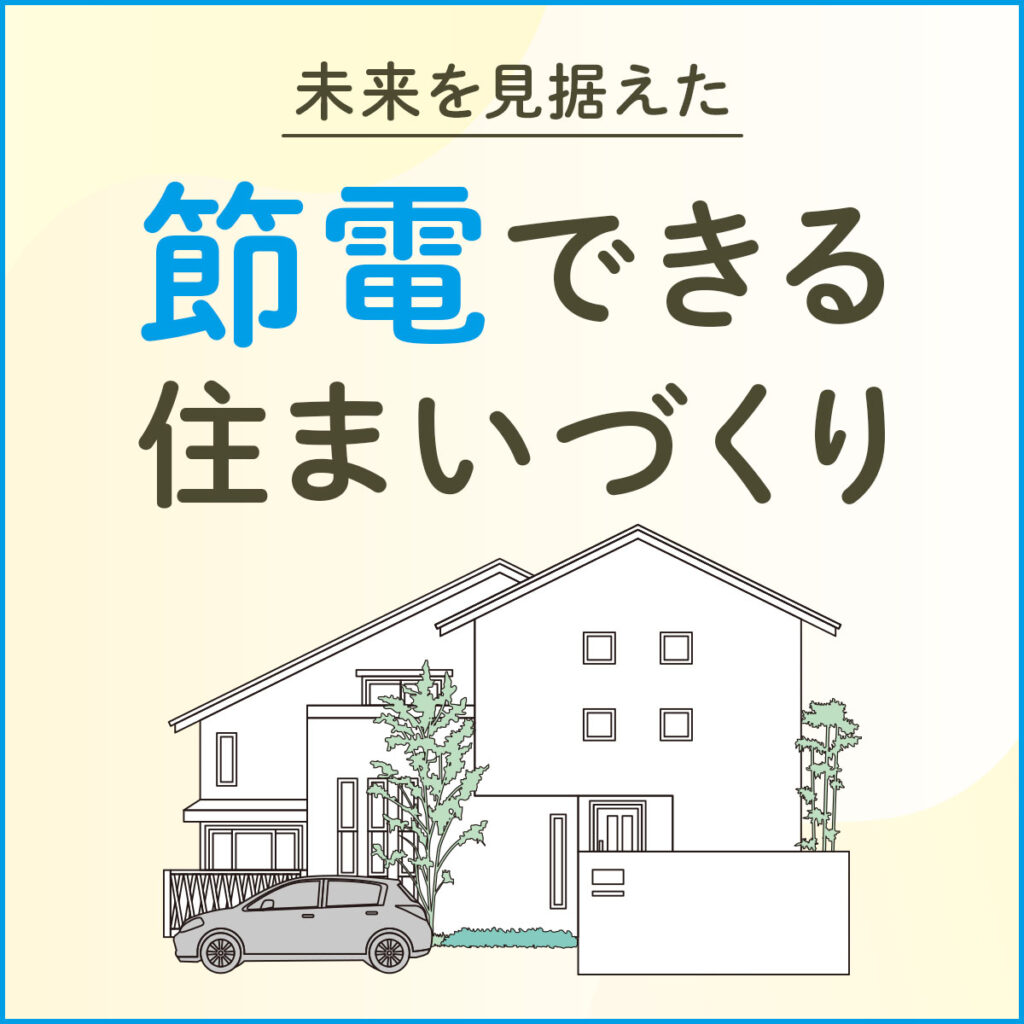 未来を見据えた「節電できる」住まいづくり