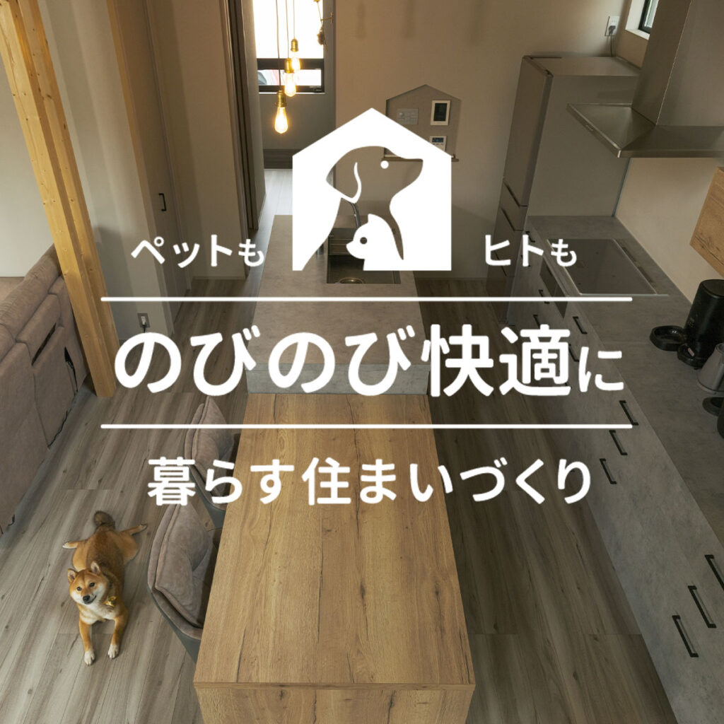 ペットも、ヒトも、のびのび快適に暮らす住まいづくり
