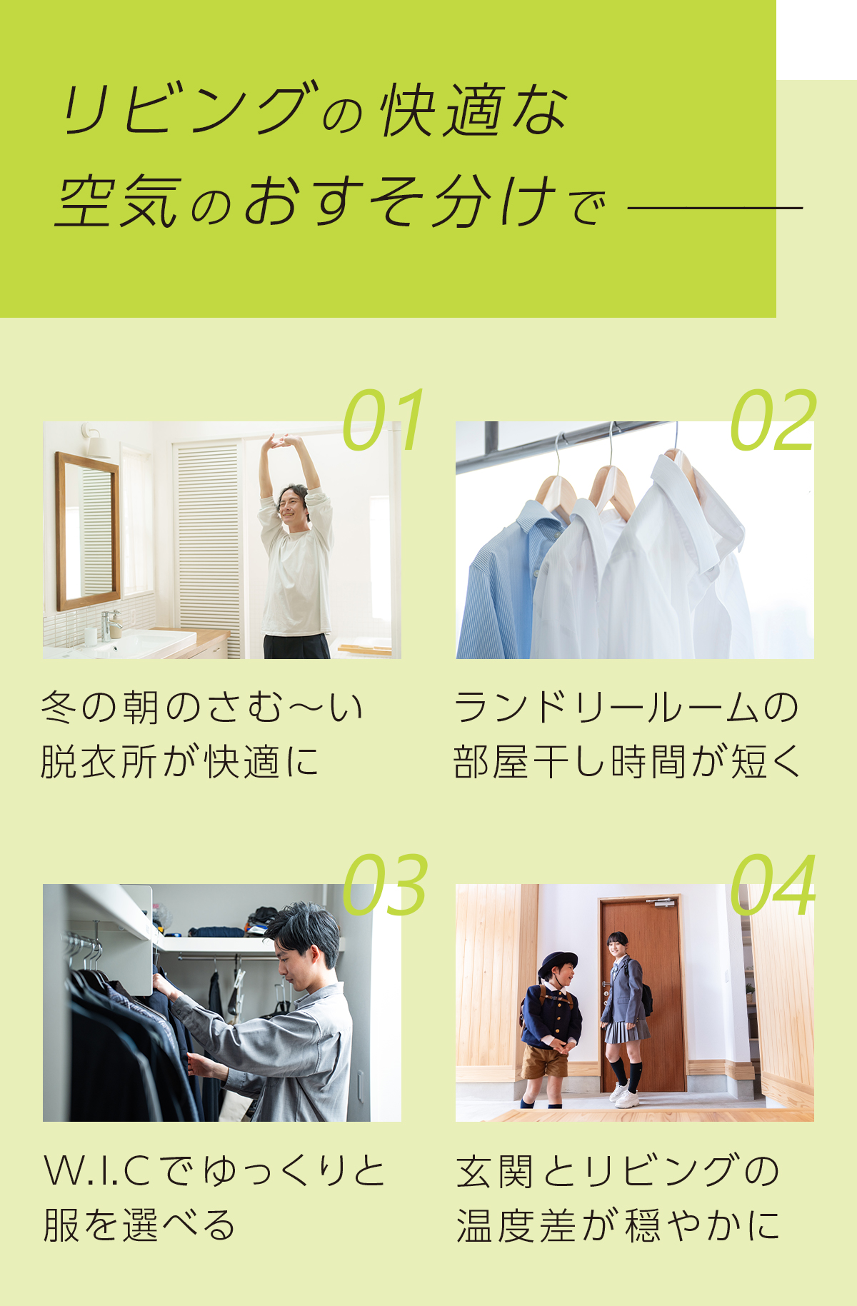 リビングの快適な空気のおすそ分けで①冬の朝のさむ～い脱衣所が快適に②ランドリールームの部屋干し時間が短く③W.I.Cでゆっくりと服を選べる④玄関とリビングの温度差が穏やかに